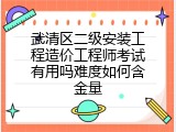 武清区二级安装工程造价工程师考试有用吗难度如何含金量