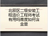 北辰区二级安装工程造价工程师考试有用吗难度如何含金量