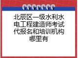 北辰区一级水利水电工程建造师考试代报名和培训机构哪里有