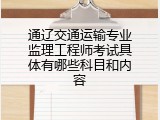 通辽交通运输专业监理工程师考试具体有哪些科目和内容