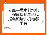 赤峰一级水利水电工程建造师考试代报名和培训机构哪里有