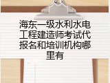 海东一级水利水电工程建造师考试代报名和培训机构哪里有