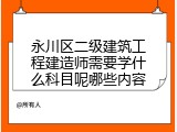 永川区二级建筑工程建造师需要学什么科目呢哪些内容