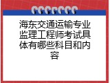 海东交通运输专业监理工程师考试具体有哪些科目和内容