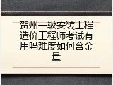 贺州一级安装工程造价工程师考试有用吗难度如何含金量