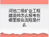 河池二级矿业工程建造师怎么报考在哪里报名流程是什么
