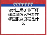 贺州二级矿业工程建造师怎么报考在哪里报名流程是什么