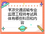 平凉交通运输专业监理工程师考试具体有哪些科目和内容