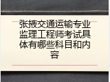 张掖交通运输专业监理工程师考试具体有哪些科目和内容