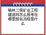 榆林二级矿业工程建造师怎么报考在哪里报名流程是什么