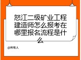 怒江二级矿业工程建造师怎么报考在哪里报名流程是什么