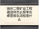 迪庆二级矿业工程建造师怎么报考在哪里报名流程是什么