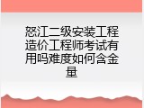 怒江二级安装工程造价工程师考试有用吗难度如何含金量