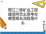 丽江二级矿业工程建造师怎么报考在哪里报名流程是什么