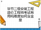 毕节二级安装工程造价工程师考试有用吗难度如何含金量
