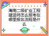 海南二级矿业工程建造师怎么报考在哪里报名流程是什么