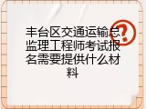 丰台区交通运输总监理工程师考试报名需要提供什么材料