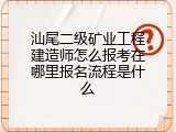 汕尾二级矿业工程建造师怎么报考在哪里报名流程是什么