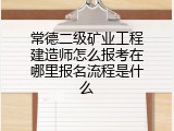 常德二级矿业工程建造师怎么报考在哪里报名流程是什么