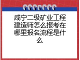 咸宁二级矿业工程建造师怎么报考在哪里报名流程是什么