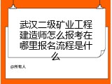 武汉二级矿业工程建造师怎么报考在哪里报名流程是什么