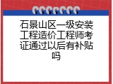 石景山区一级安装工程造价工程师考证通过以后有补贴吗