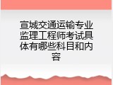 宣城交通运输专业监理工程师考试具体有哪些科目和内容