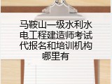 马鞍山一级水利水电工程建造师考试代报名和培训机构哪里有