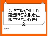 金华二级矿业工程建造师怎么报考在哪里报名流程是什么