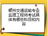 衢州交通运输专业监理工程师考试具体有哪些科目和内容