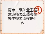 南京二级矿业工程建造师怎么报考在哪里报名流程是什么