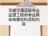 无锡交通运输专业监理工程师考试具体有哪些科目和内容