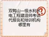 双鸭山一级水利水电工程建造师考试代报名和培训机构哪里有