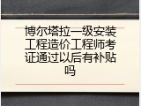 博尔塔拉一级安装工程造价工程师考证通过以后有补贴吗