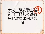 大同二级安装工程造价工程师考试有用吗难度如何含金量
