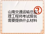 山南交通运输总监理工程师考试报名需要提供什么材料