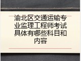 渝北区交通运输专业监理工程师考试具体有哪些科目和内容