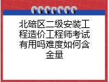 北碚区二级安装工程造价工程师考试有用吗难度如何含金量