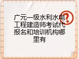 广元一级水利水电工程建造师考试代报名和培训机构哪里有