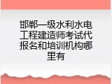 邯郸一级水利水电工程建造师考试代报名和培训机构哪里有