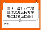重庆二级矿业工程建造师怎么报考在哪里报名流程是什么