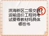 滨海新区二级交通运输造价工程师考试要看教材吗具体哪些书