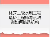 林芝二级水利工程造价工程师考试培训如何挑选机构