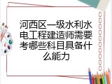 河西区一级水利水电工程建造师需要考哪些科目具备什么能力