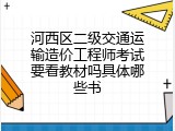 河西区二级交通运输造价工程师考试要看教材吗具体哪些书