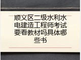 顺义区二级水利水电建造工程师考试要看教材吗具体哪些书