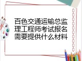 百色交通运输总监理工程师考试报名需要提供什么材料