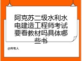 阿克苏二级水利水电建造工程师考试要看教材吗具体哪些书
