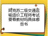 阿克苏二级交通运输造价工程师考试要看教材吗具体哪些书