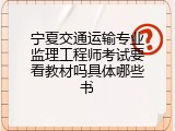 宁夏交通运输专业监理工程师考试要看教材吗具体哪些书